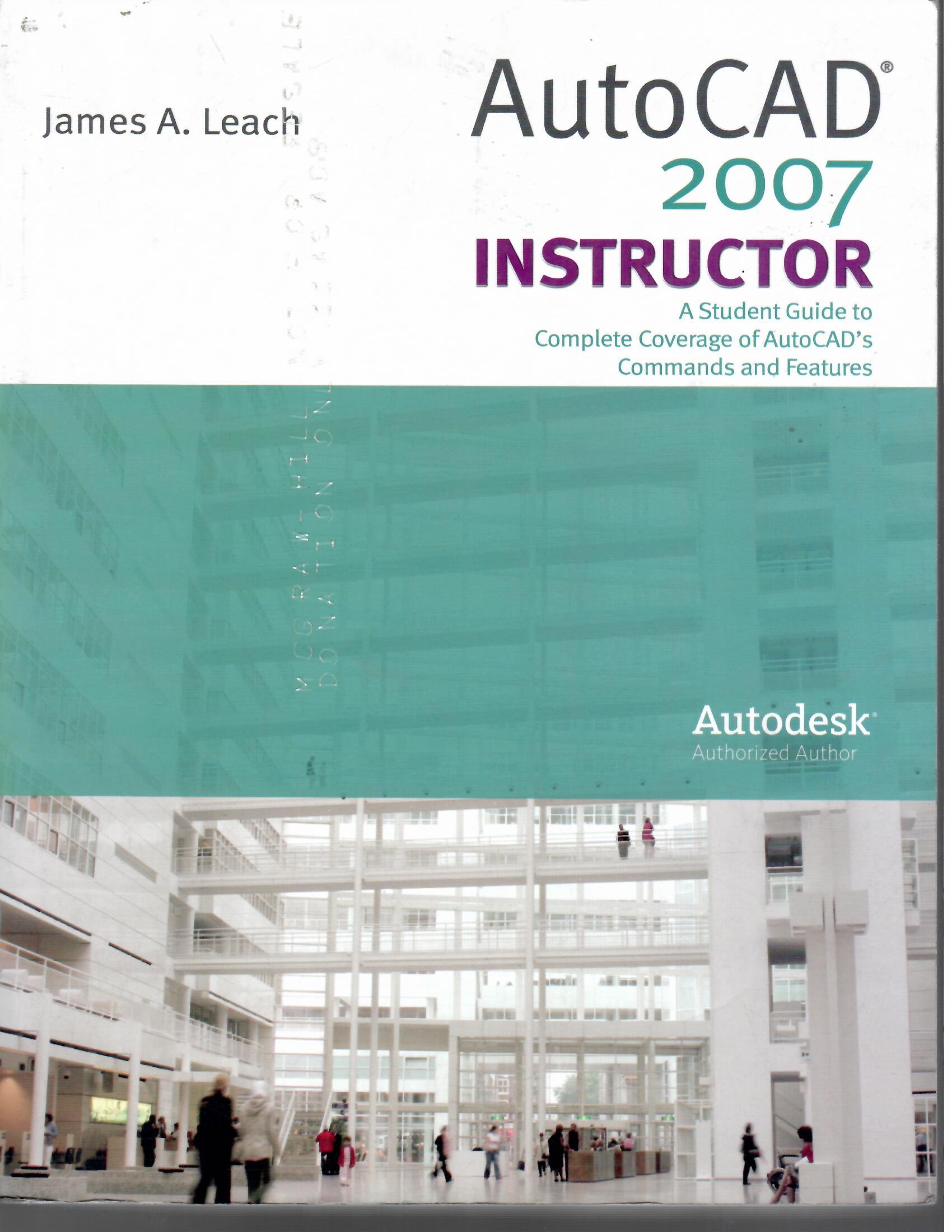 Auto CAD 2007 INSTRUCTOR A Student Guide to Complete Converge of Atuto cad s Commands and features